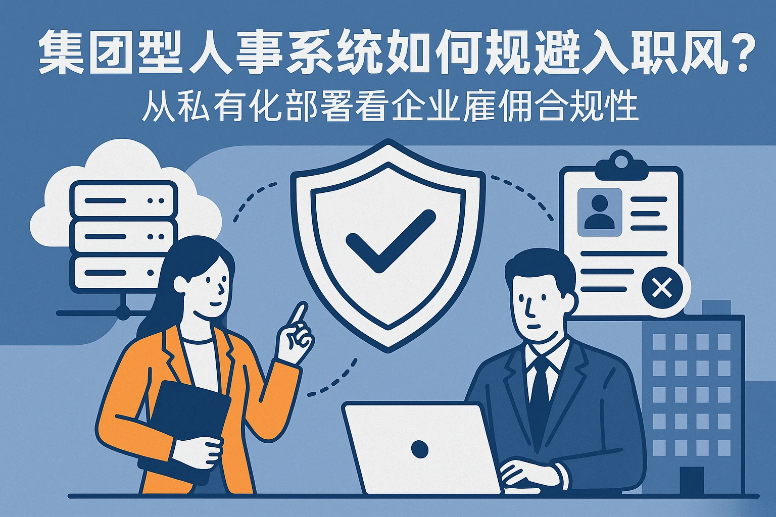 集团型人事系统如何规避入职风险？从私有化部署看企业雇佣合规性