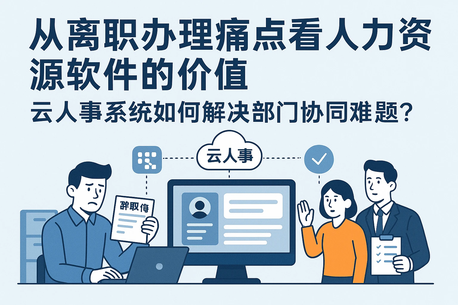 从离职办理痛点看人力资源软件的价值：云人事系统如何解决部门协同难题？