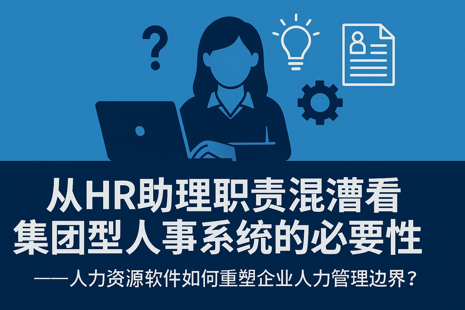 从HR助理职责混淆看集团型人事系统的必要性——人力资源软件如何重塑企业人力管理边界？