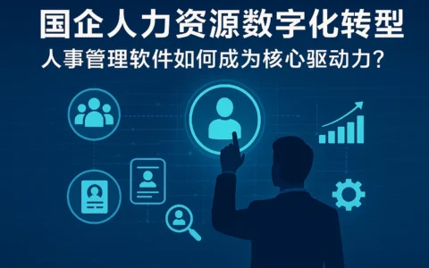 国企人力资源数字化转型：人事管理软件如何成为核心驱动力？