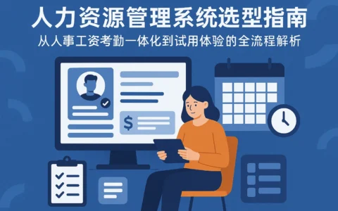 人力资源管理系统选型指南：从人事工资考勤一体化到试用体验的全流程解析
