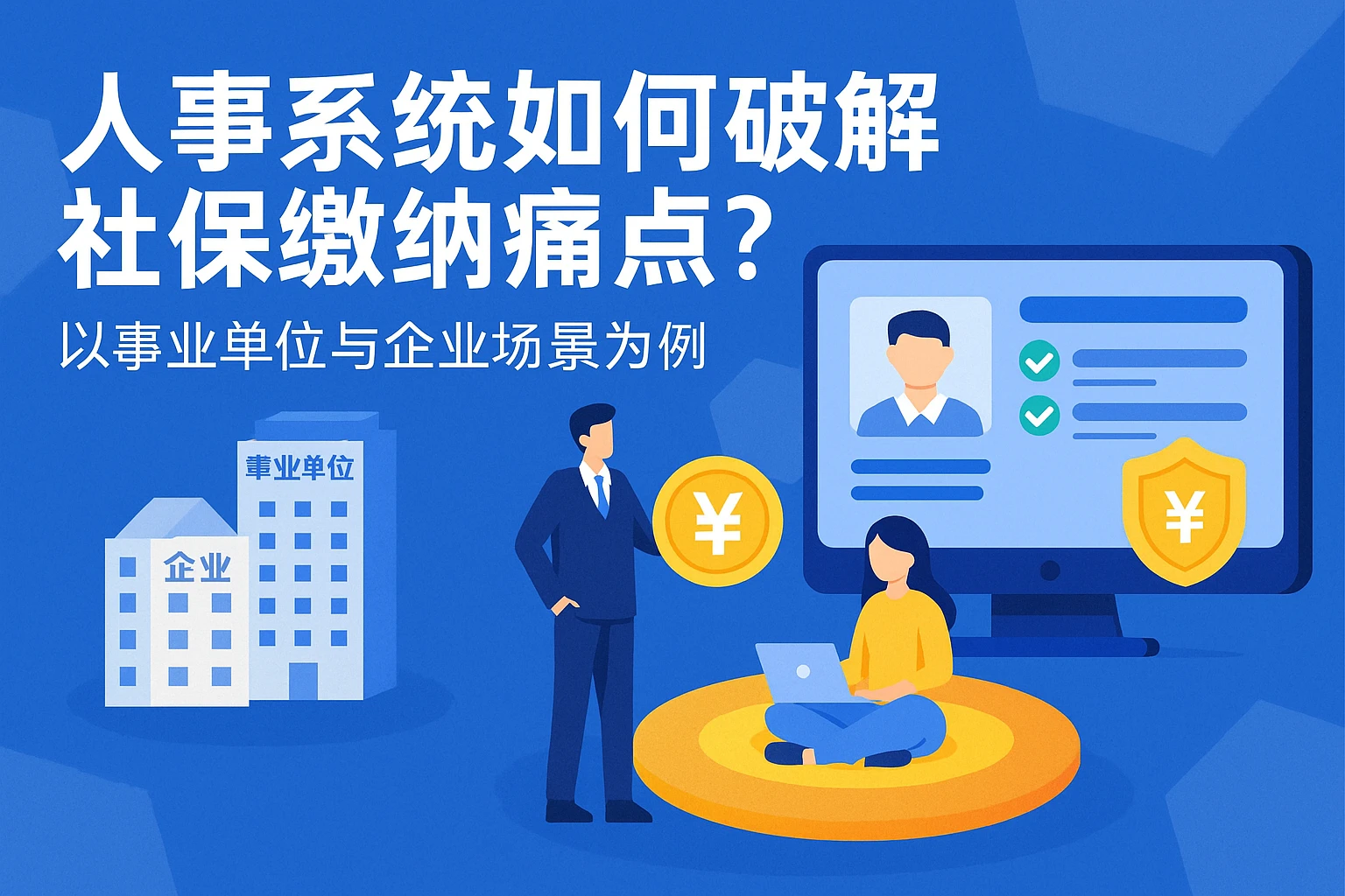 人事系统如何破解社保缴纳痛点？以事业单位与企业场景为例