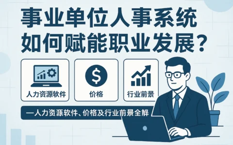 事业单位人事系统如何赋能职业发展？——人力资源软件、价格及行业前景全解
