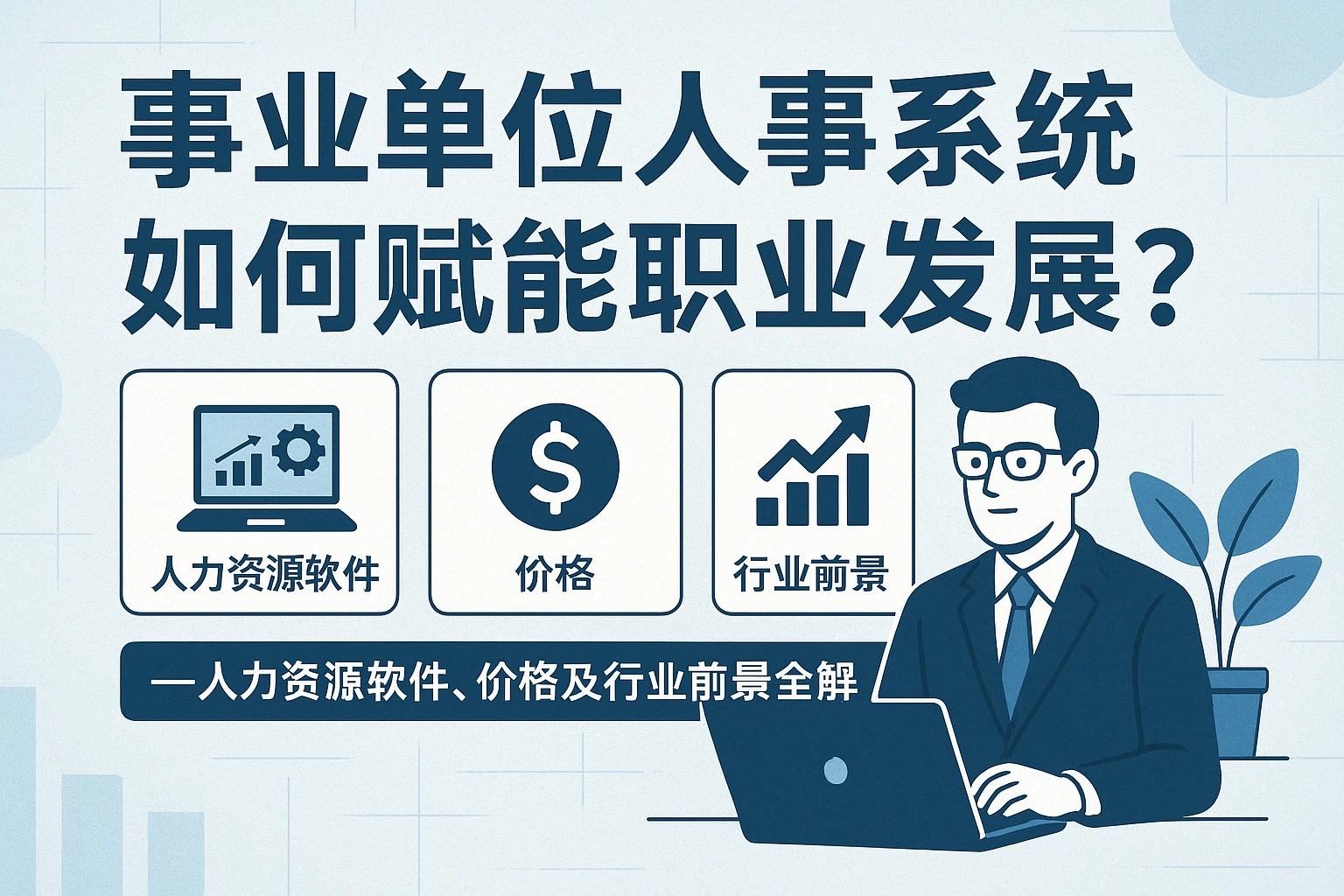 事业单位人事系统如何赋能职业发展？——人力资源软件、价格及行业前景全解