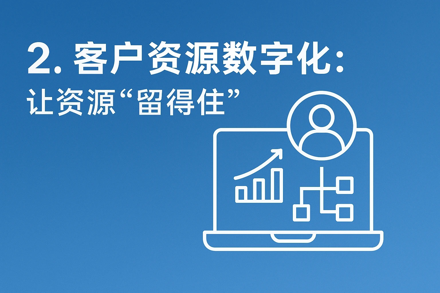 2. 客户资源数字化：让资源“留得住”
