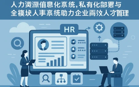 人力资源信息化系统，私有化部署与全模块人事系统助力企业高效人才管理