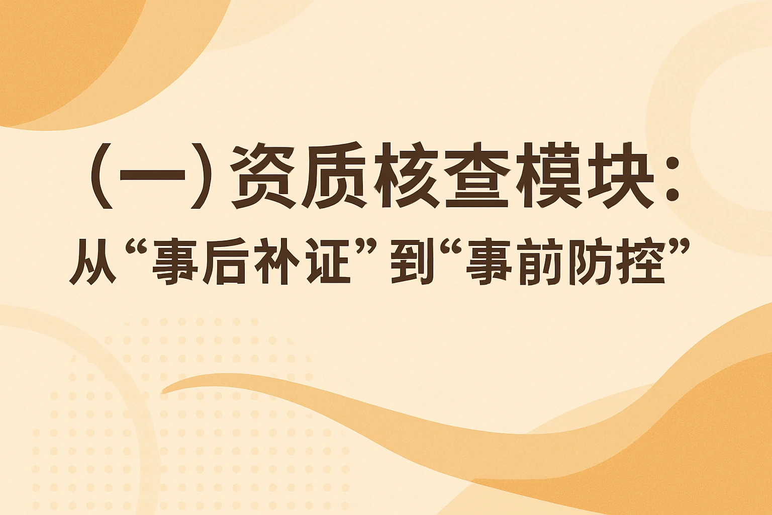 （一）资质核查模块：从“事后补证”到“事前防控”