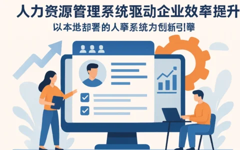 人力资源管理系统驱动企业效率提升——以本地部署的人事系统为创新引擎