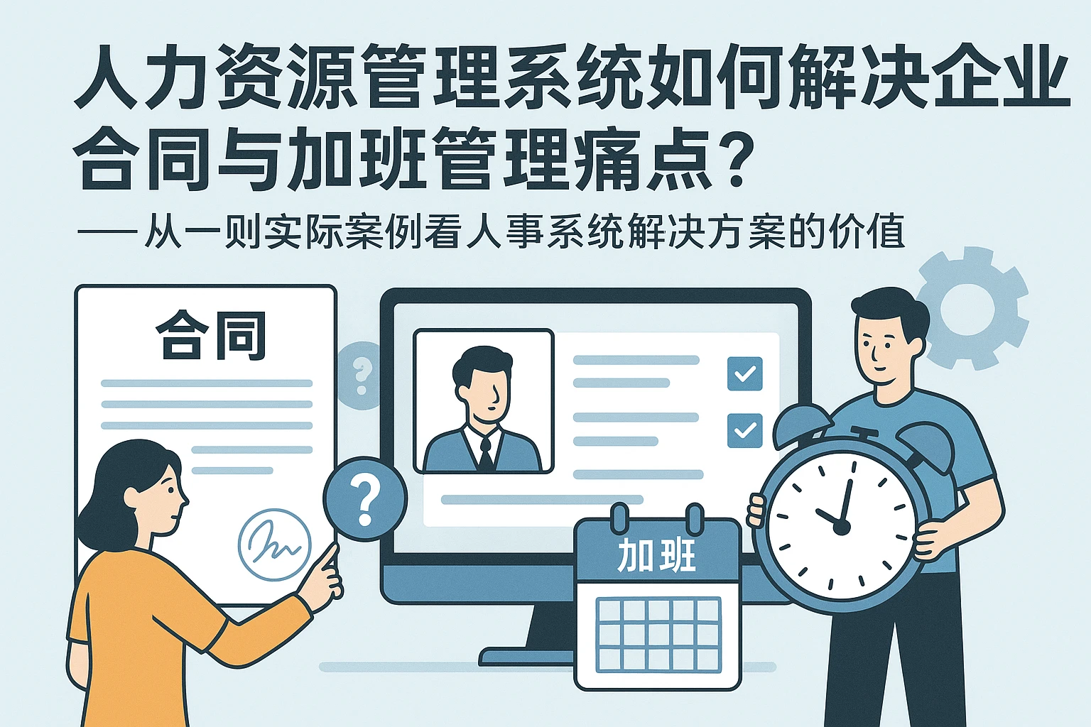 人力资源管理系统如何解决企业合同与加班管理痛点？——从一则实际案例看人事系统解决方案的价值