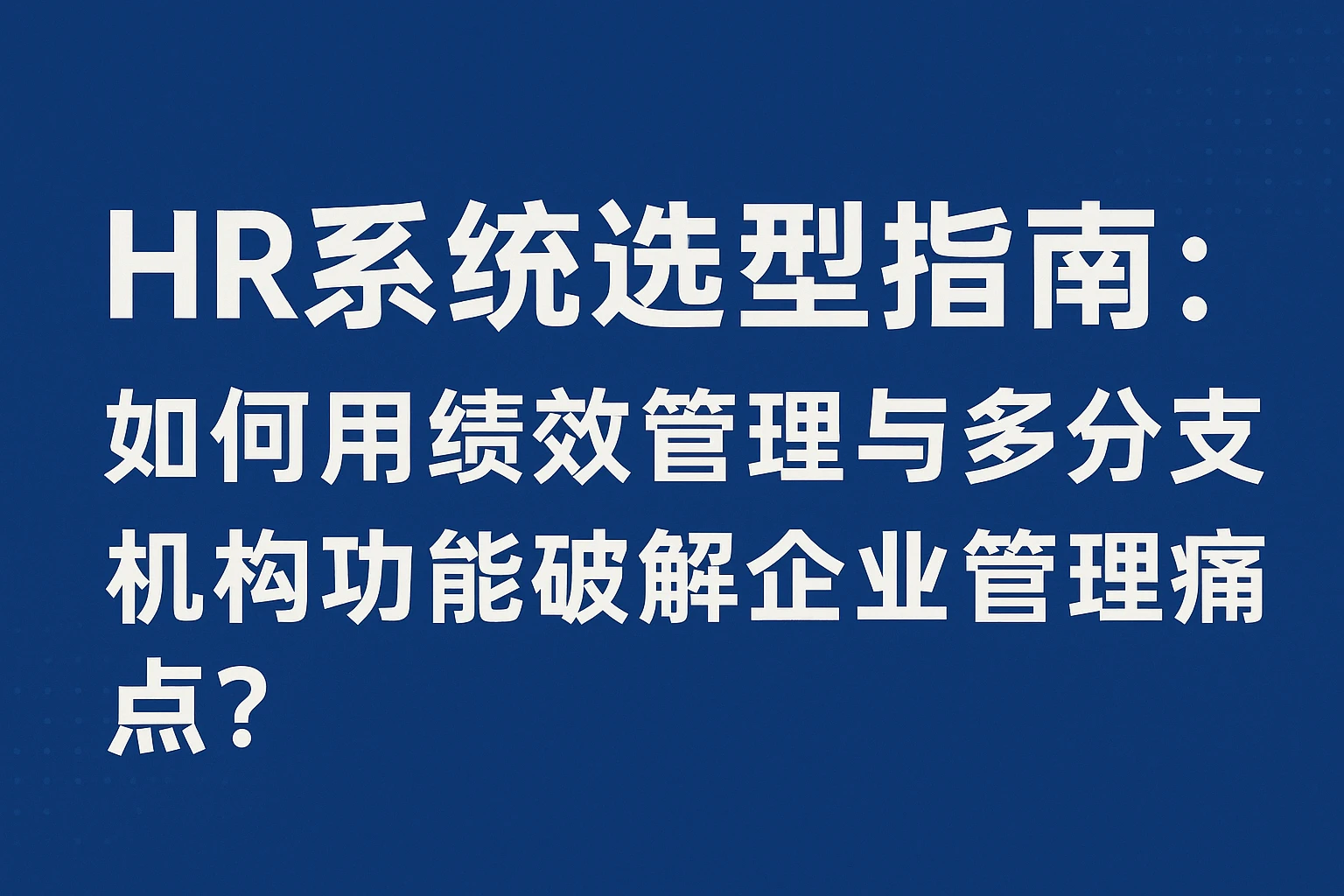 HR系统选型指南：如何用绩效管理与多分支机构功能破解企业管理痛点？