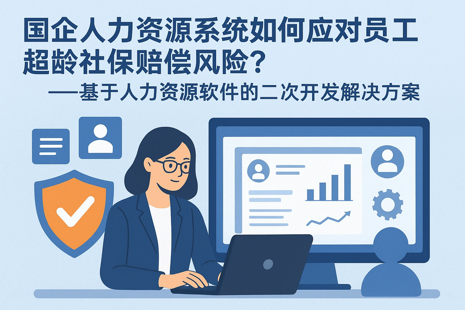 国企人力资源系统如何应对员工超龄社保赔偿风险？——基于人力资源软件的二次开发解决方案