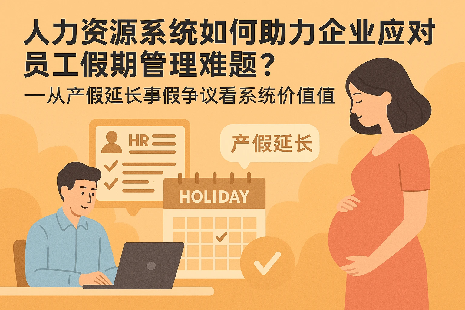 人力资源系统如何助力企业应对员工假期管理难题？——从产假延长事假争议看系统价值