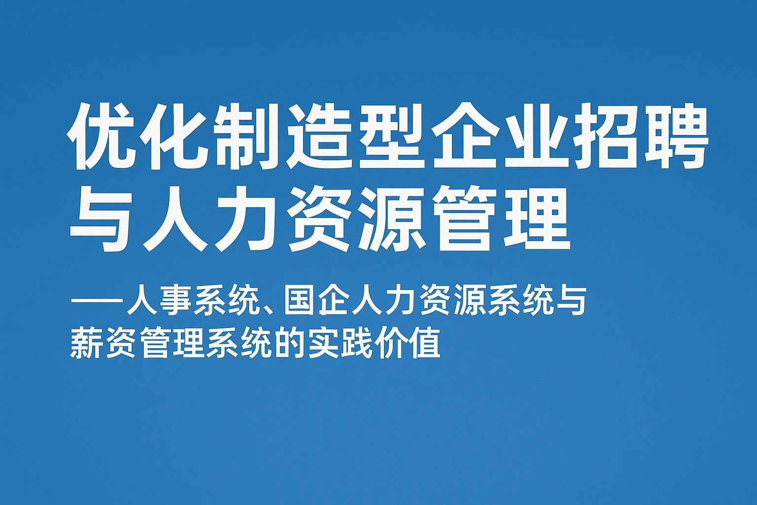 优化制造型企业招聘与人力资源管理 —— 人事系统、国企人力资源系统与薪资管理系统的实践价值