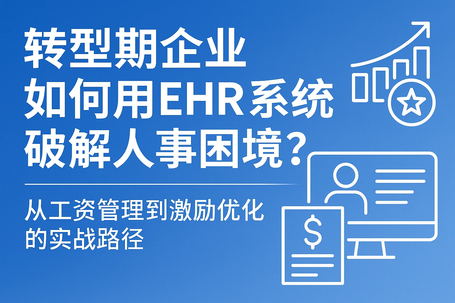 转型期企业如何用EHR系统破解人事困境？从工资管理到激励优化的实战路径