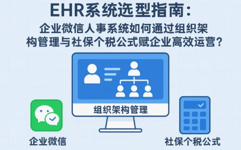 EHR系统选型指南：企业微信人事系统如何通过组织架构管理与社保个税公式赋能企业高效运营？