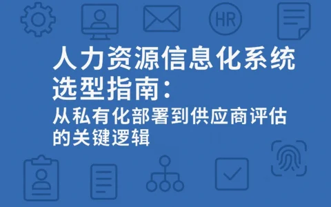 人力资源信息化系统选型指南：从私有化部署到供应商评估的关键逻辑
