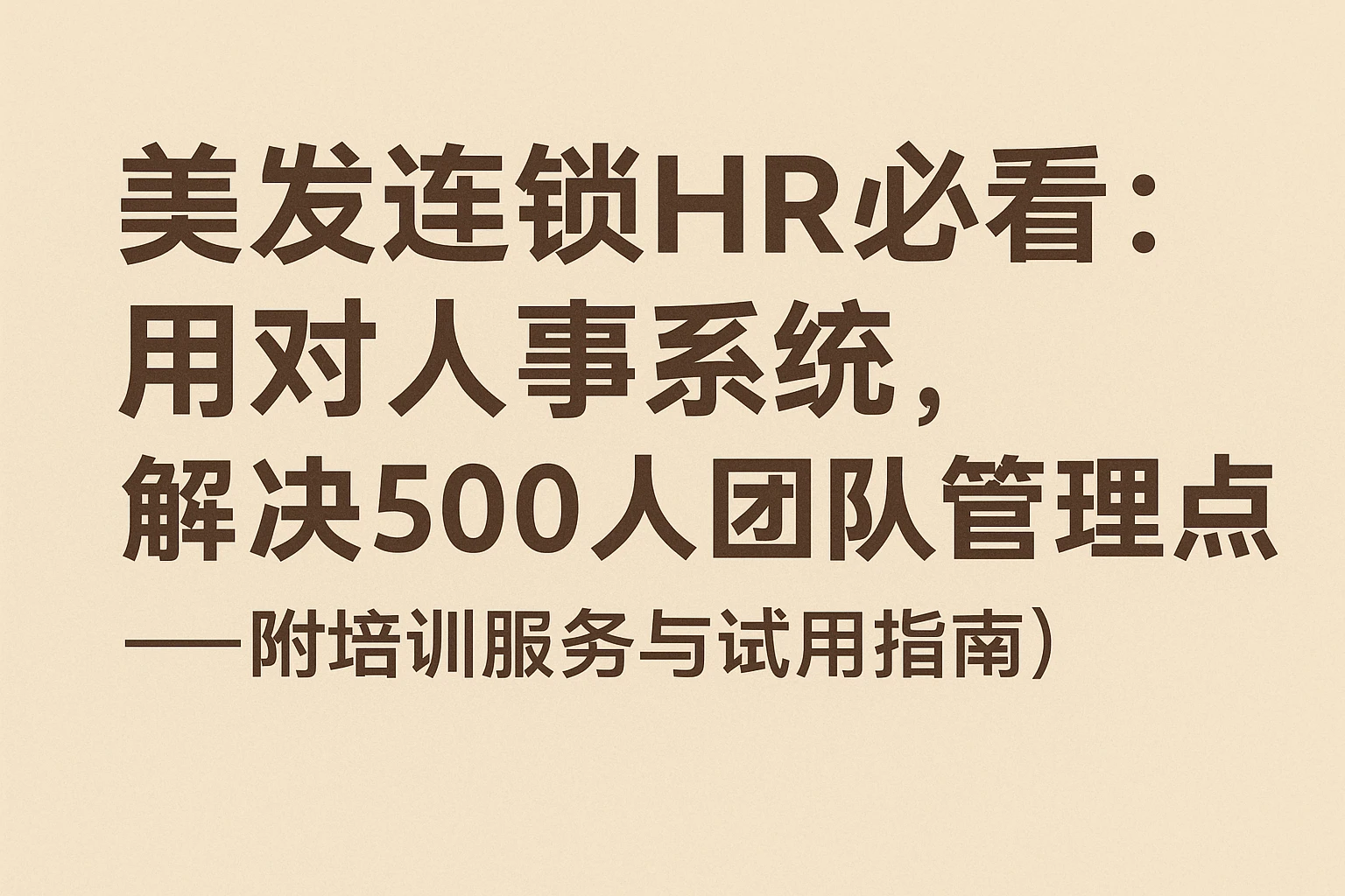 美发连锁HR必看：用对人事系统，解决500人团队管理痛点——附培训服务与试用指南