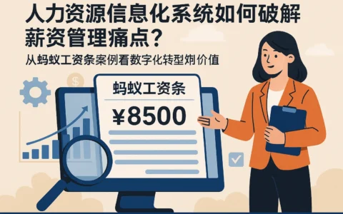 人力资源信息化系统如何破解薪资管理痛点？从蚂蚁工资条案例看数字化转型价值