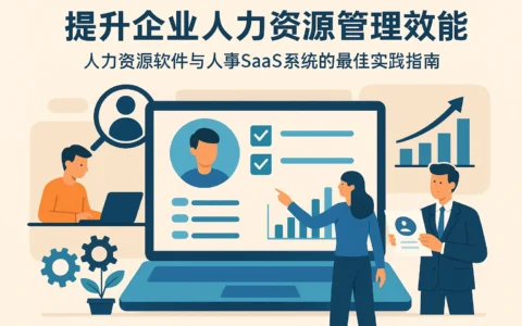 提升企业人力资源管理效能：人力资源软件与人事SaaS系统的最佳实践指南