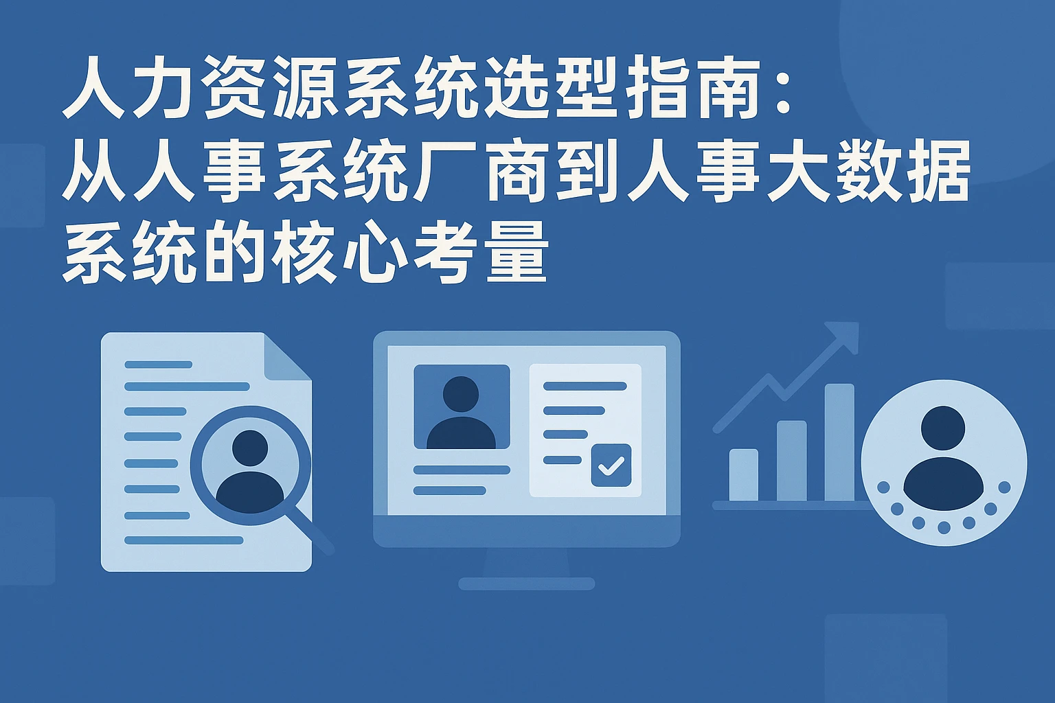 人力资源系统选型指南：从人事系统厂商到人事大数据系统的核心考量