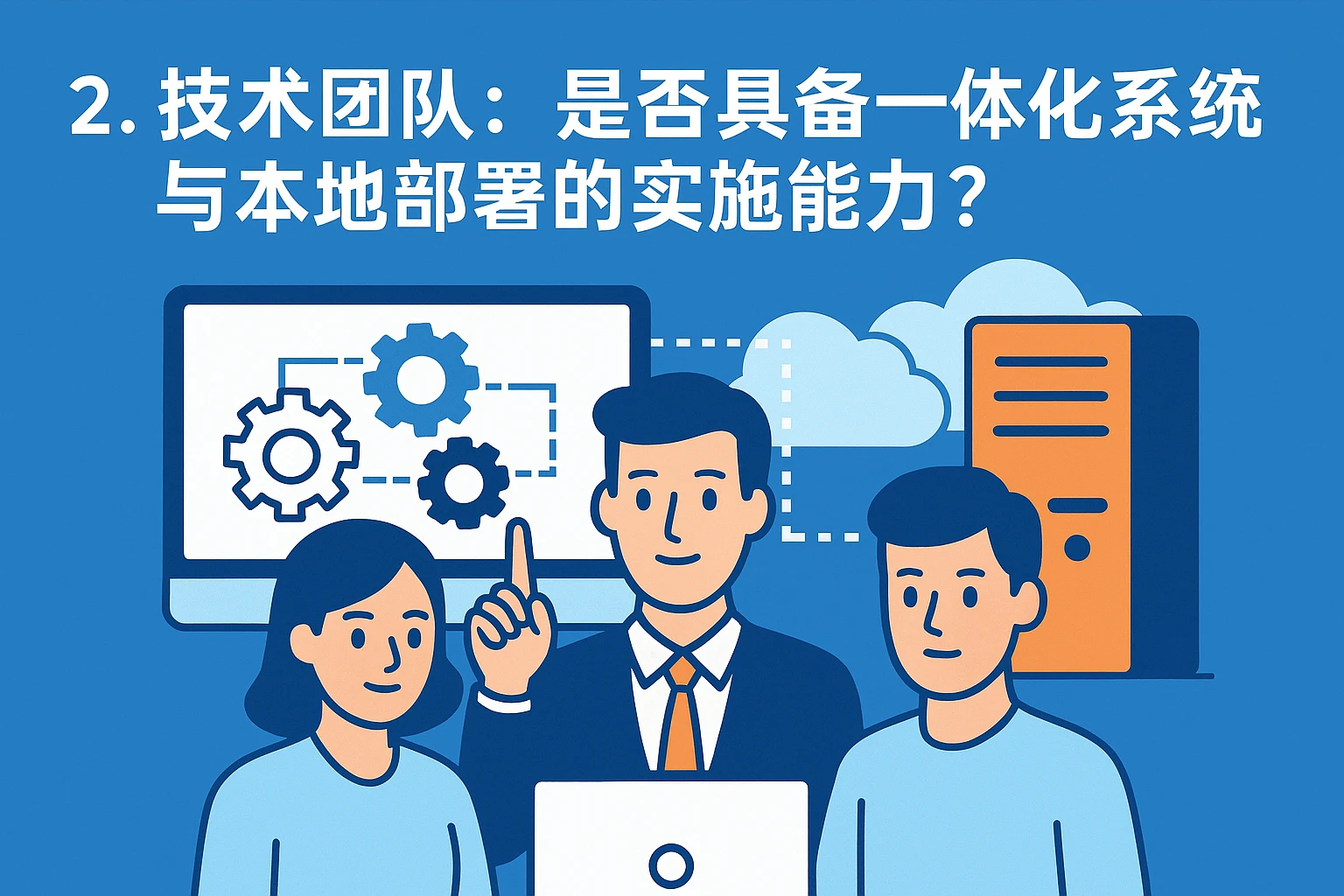 2. 技术团队：是否具备一体化系统与本地部署的实施能力？