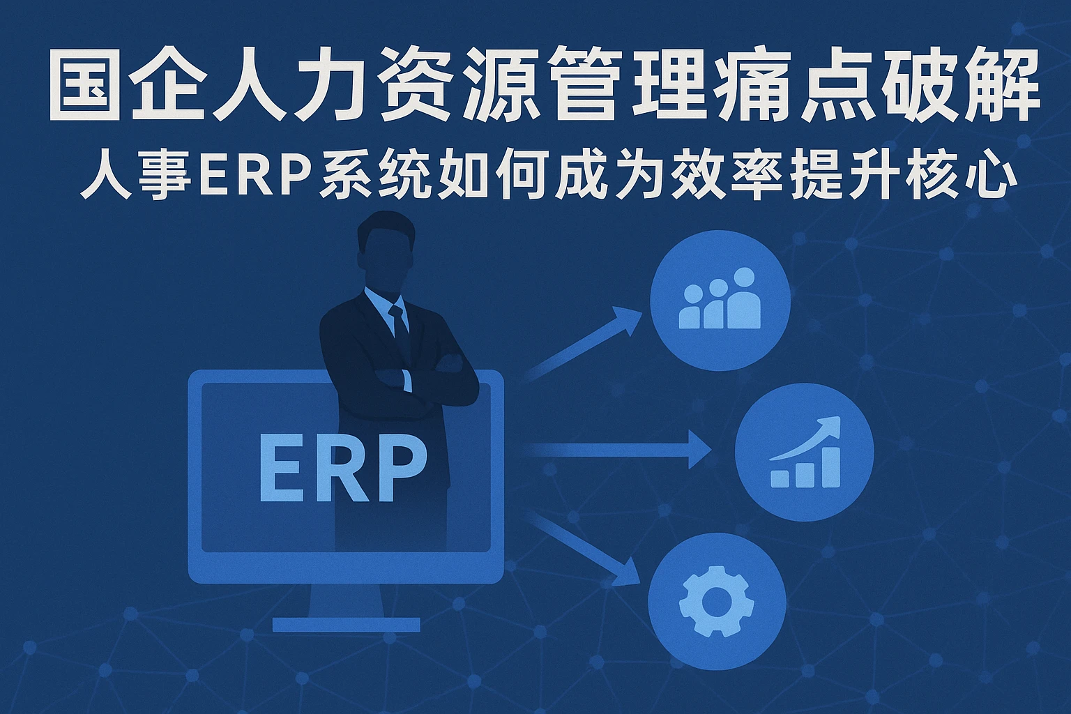 国企人力资源管理痛点破解：人事ERP系统如何成为效率提升核心