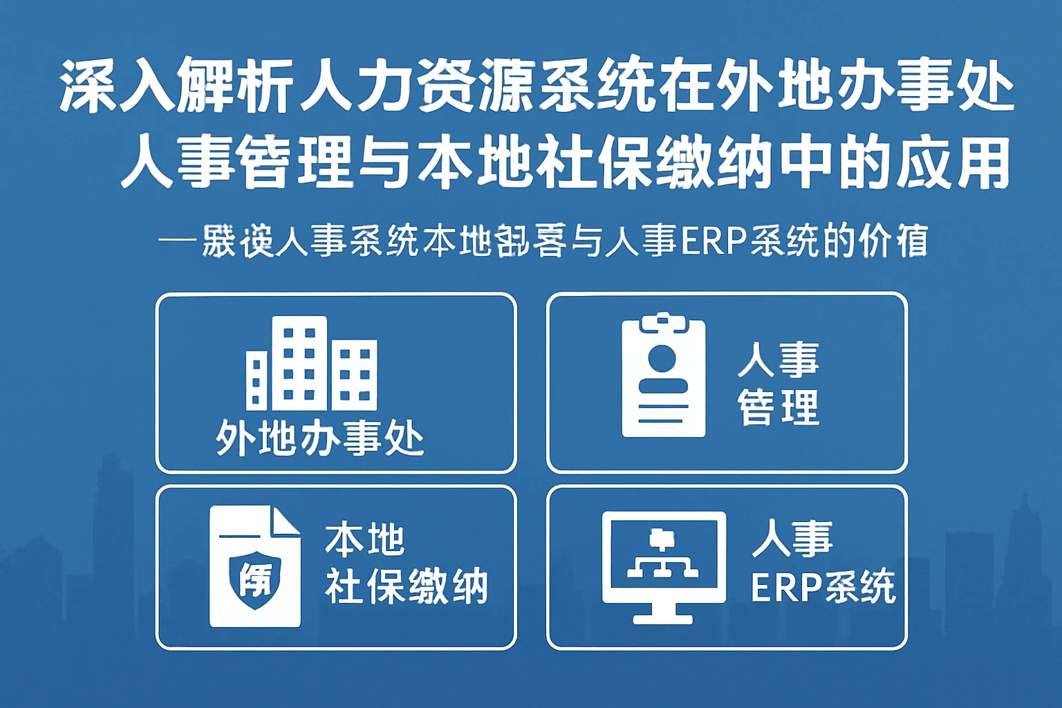 深入解析人力资源系统在外地办事处人事管理与本地社保缴纳中的应用——兼谈人事系统本地部署与人事ERP系统的价值