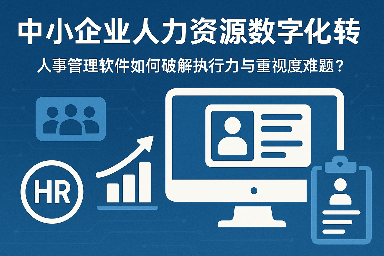 中小企业人力资源数字化转型：人事管理软件如何破解执行力与重视度难题？