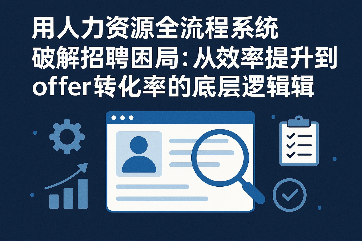 用人力资源全流程系统破解招聘困局：从效率提升到offer转化率的底层逻辑
