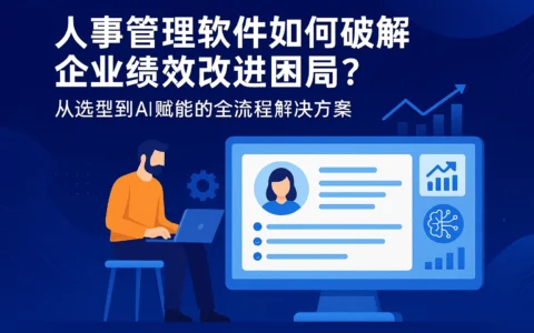 人事管理软件如何破解企业绩效改进困局？从选型到AI赋能的全流程解决方案