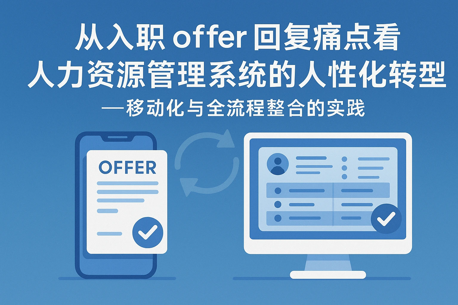 从入职offer回复痛点看人力资源管理系统的人性化转型——移动化与全流程整合的实践