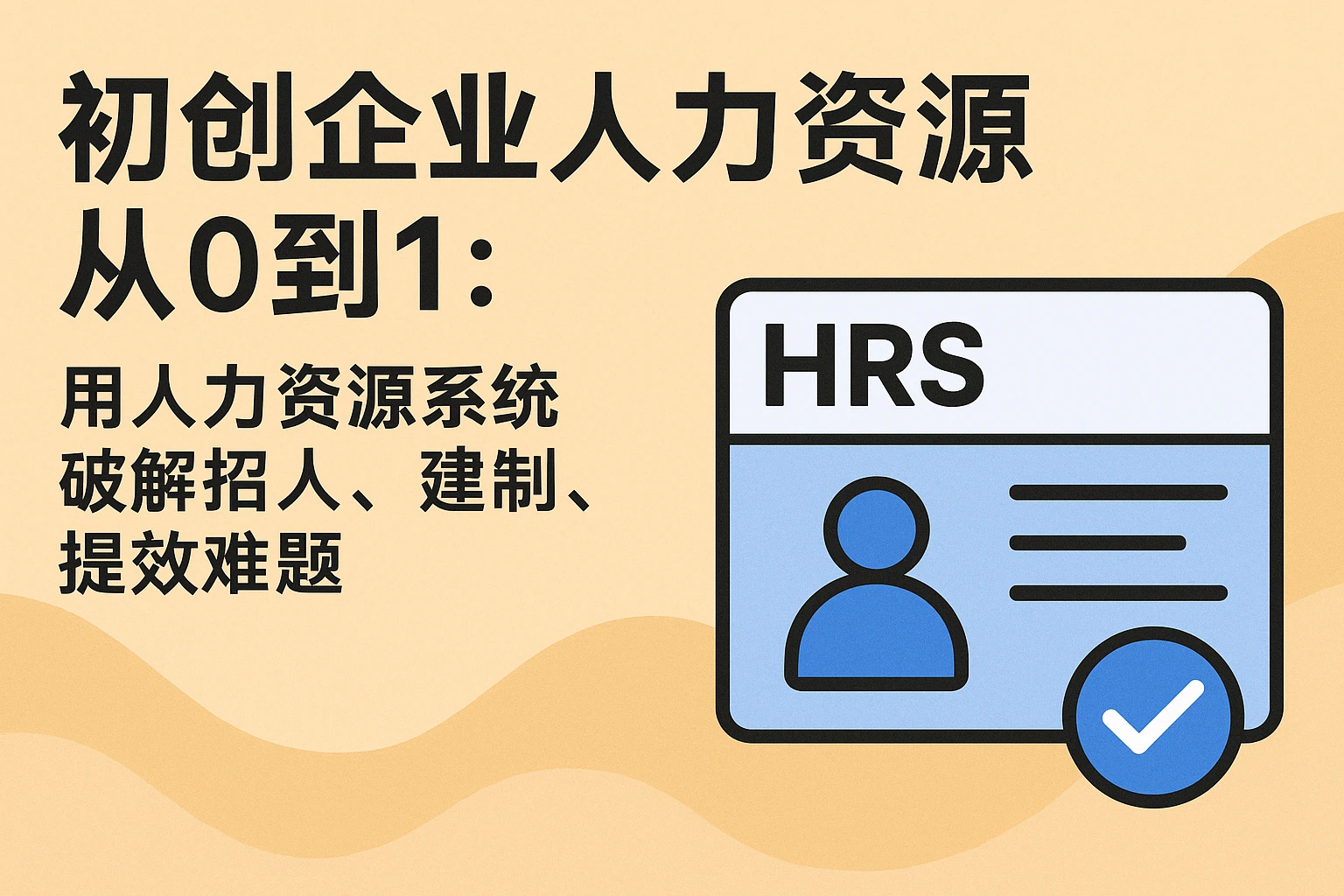 初创企业人力资源从0到1：用人力资源系统破解招人、建制、提效难题