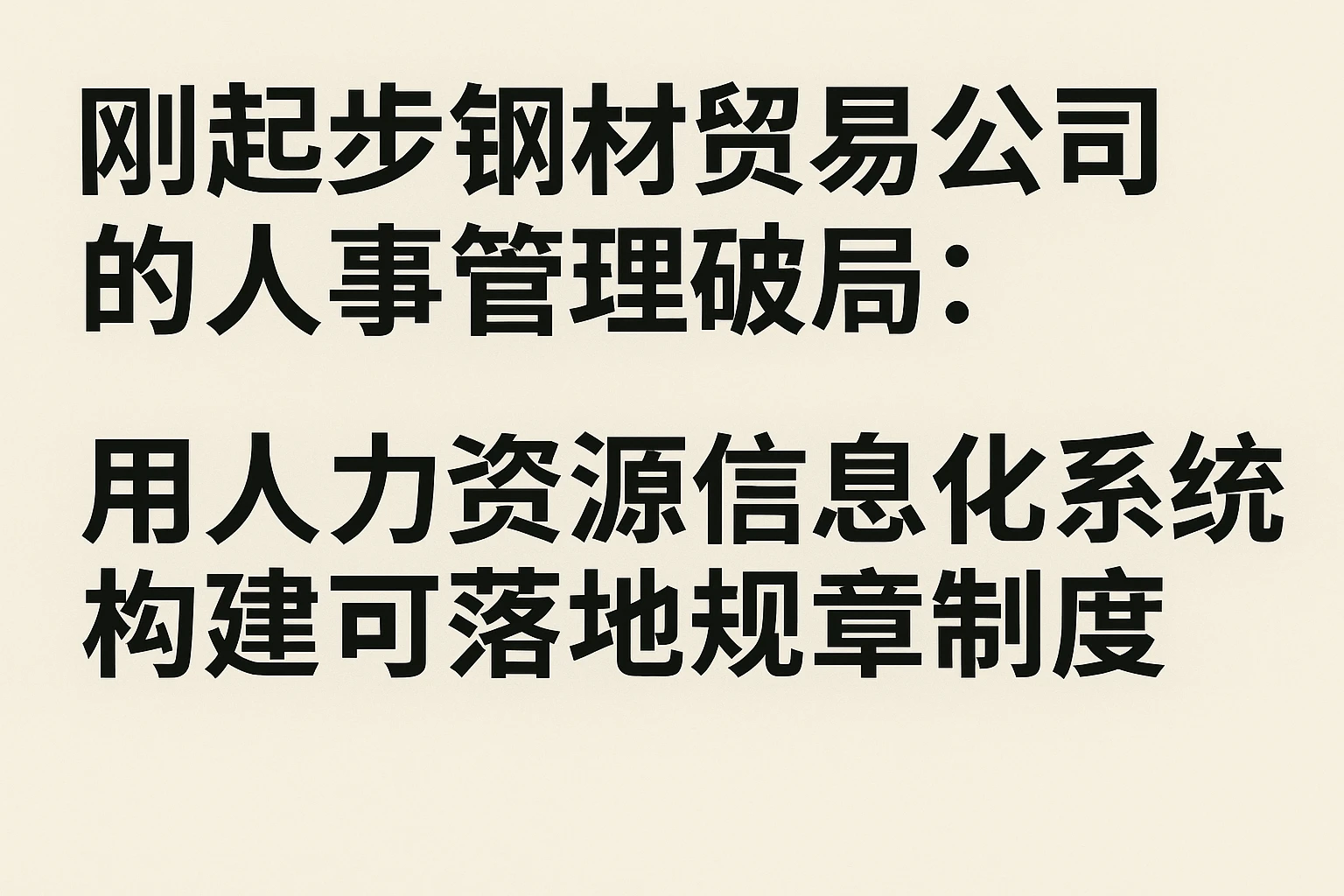 刚起步钢材贸易公司的人事管理破局：用人力资源信息化系统构建可落地规章制度