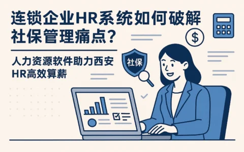 连锁企业HR系统如何破解社保管理痛点？人力资源软件助力西安HR高效算薪