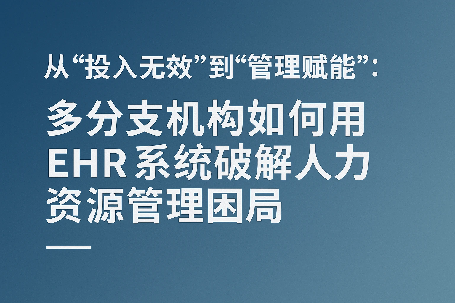 从“投入无效”到“管理赋能”：多分支机构如何用EHR系统破解人力资源管理困局