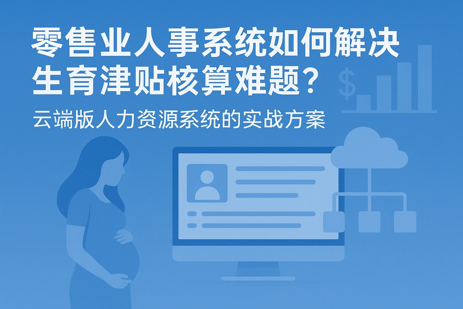 零售业人事系统如何解决生育津贴核算难题？云端版人力资源系统的实战方案