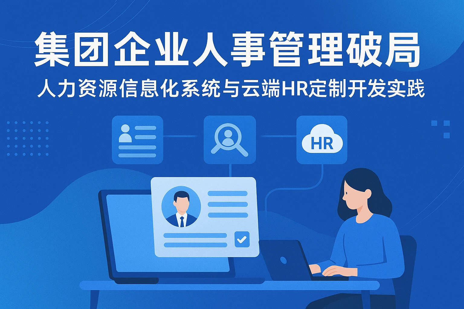 集团企业人事管理破局：人力资源信息化系统与云端HR定制开发实践