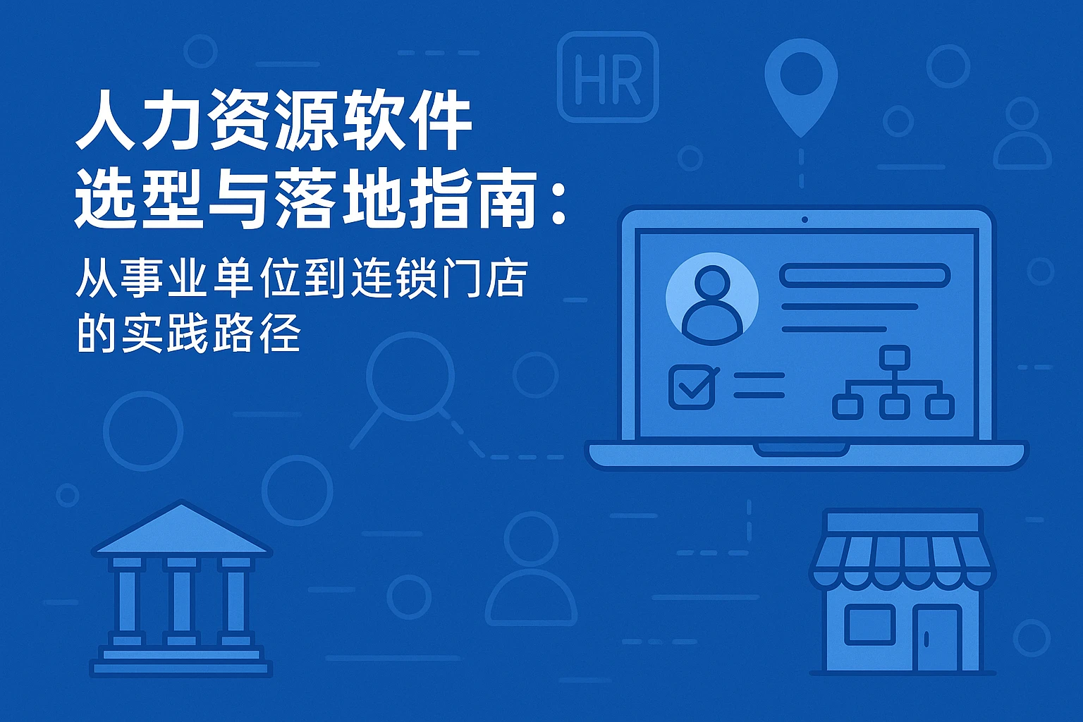 人力资源软件选型与落地指南：从事业单位到连锁门店的实践路径