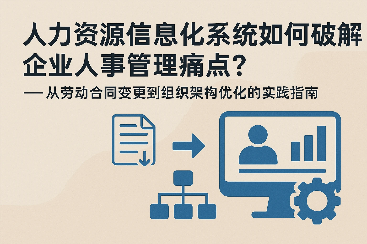人力资源信息化系统如何破解企业人事管理痛点？——从劳动合同变更到组织架构优化的实践指南