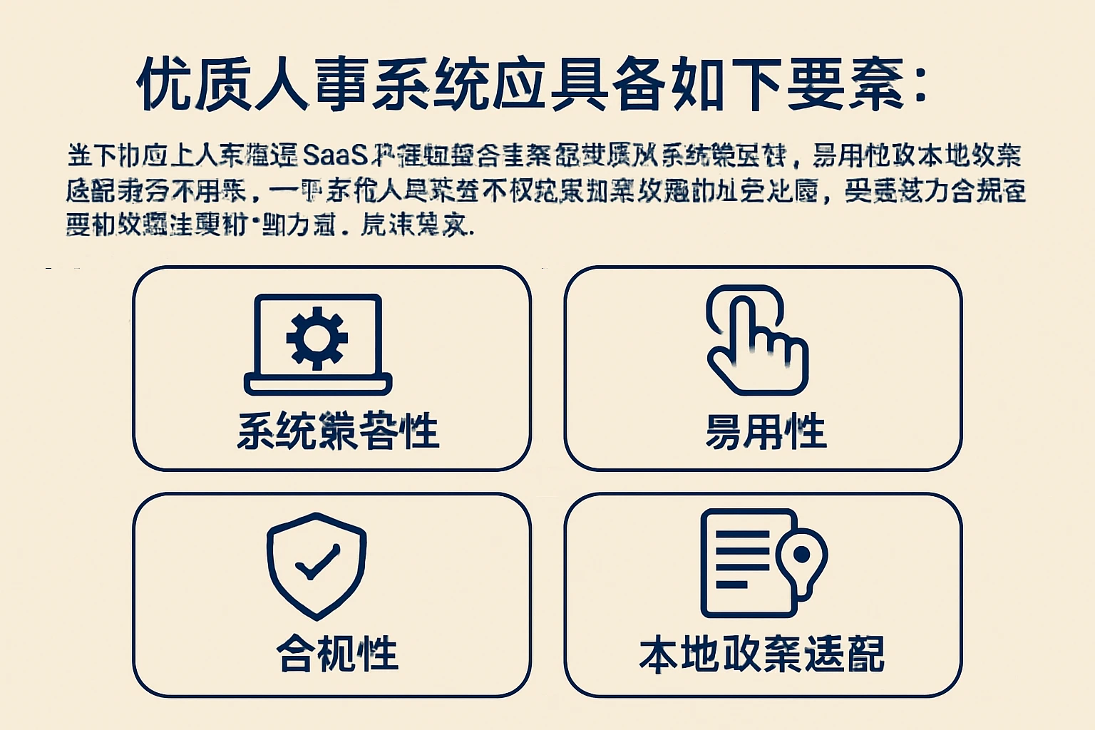 当下市场上人事管理SaaS产品琳琅满目，企业在选择时需从系统兼容性、易用性、合规性及本地政策适配等多方面权衡。一个合格的人事系统不仅要实现高效的业务处理，更要成为合规管理和数据治理的“助力器”。具体而言，优质人事系统应具备如下要素：