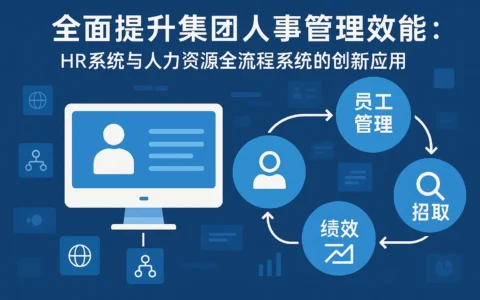 全面提升集团人事管理效能：HR系统与人力资源全流程系统的创新应用