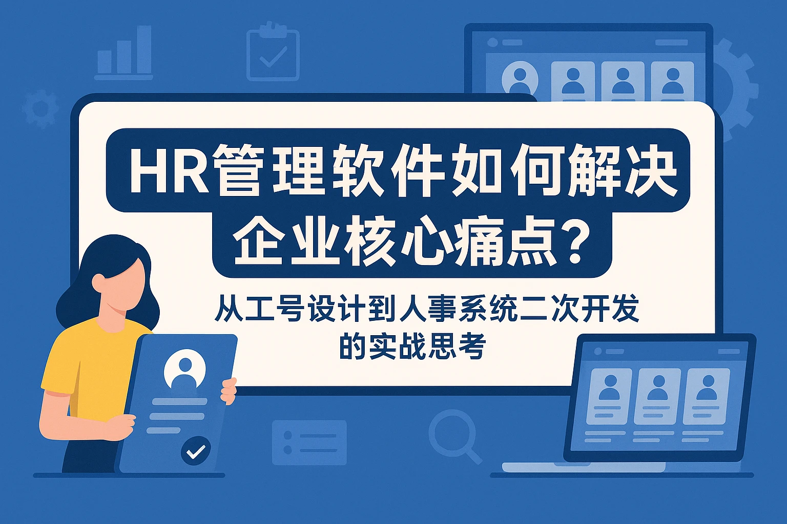 HR管理软件如何解决企业核心痛点？从工号设计到人事系统二次开发的实战思考