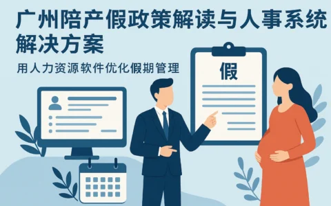 广州陪产假政策解读与人事系统解决方案：用人力资源软件优化假期管理