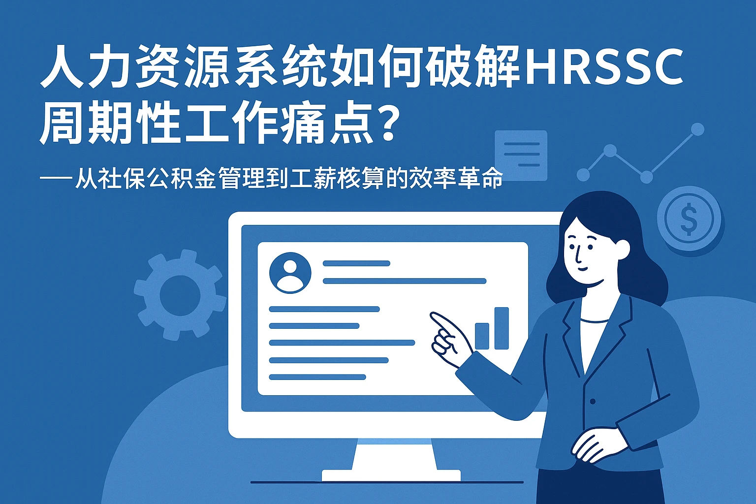 人力资源系统如何破解HRSSC周期性工作痛点？——从社保公积金管理到工薪核算的效率革命