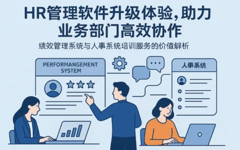 HR管理软件升级体验，助力业务部门高效协作 —— 绩效管理系统与人事系统培训服务的价值解析