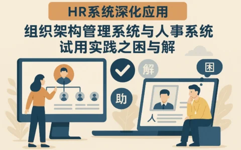 HR系统深化应用：组织架构管理系统与人事系统试用实践之困与解