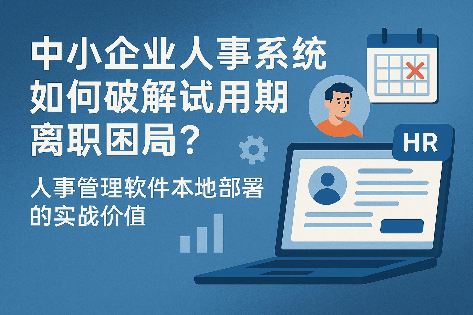 中小企业人事系统如何破解试用期离职困局？人事管理软件本地部署的实战价值
