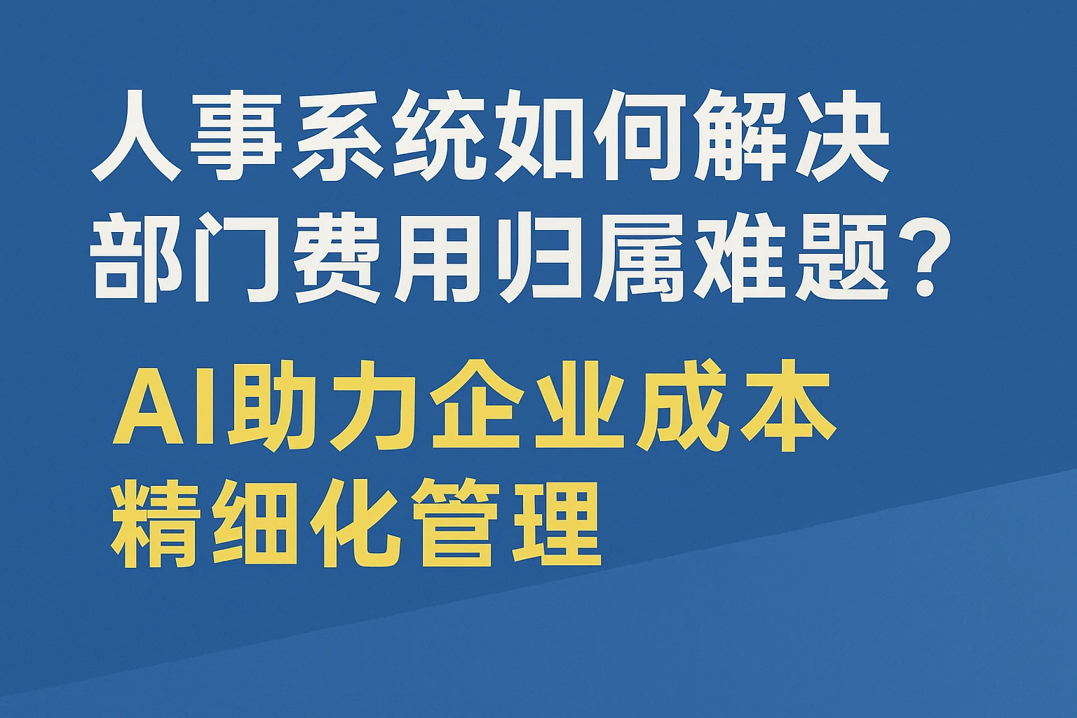人事系统如何解决部门费用归属难题？AI助力企业成本精细化管理