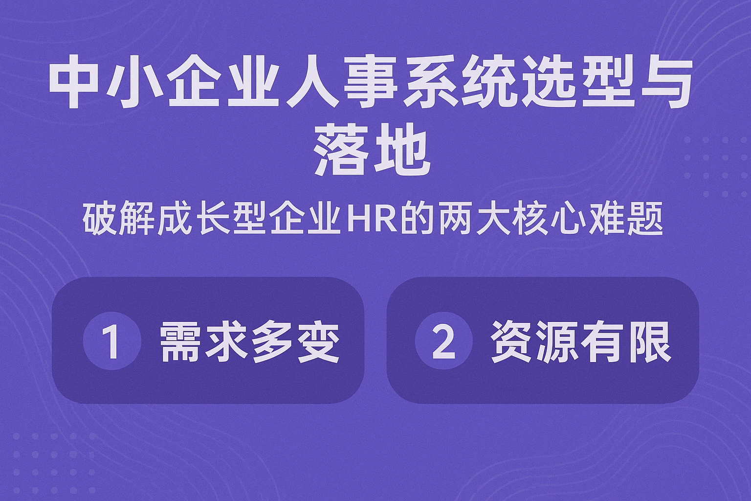 中小企业人事系统选型与落地：破解成长型企业HR的两大核心难题