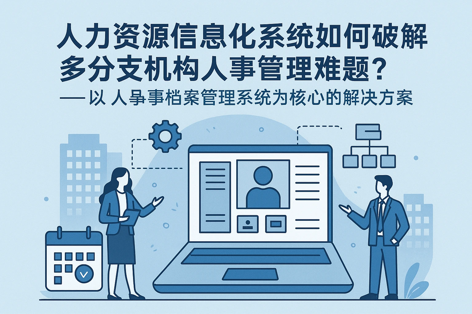 人力资源信息化系统如何破解多分支机构人事管理难题？——以人事档案管理系统为核心的解决方案